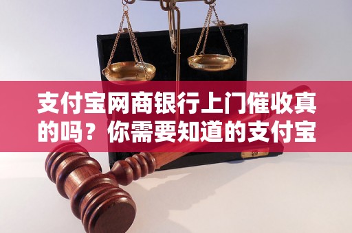 支付宝网商银行上门催收真的吗？你需要知道的支付宝网商银行上门催收真相