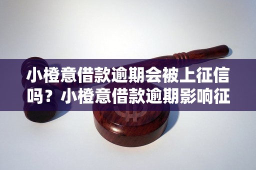 小橙意借款逾期会被上征信吗？小橙意借款逾期影响征信吗？