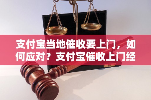 支付宝当地催收要上门，如何应对？支付宝催收上门经验分享