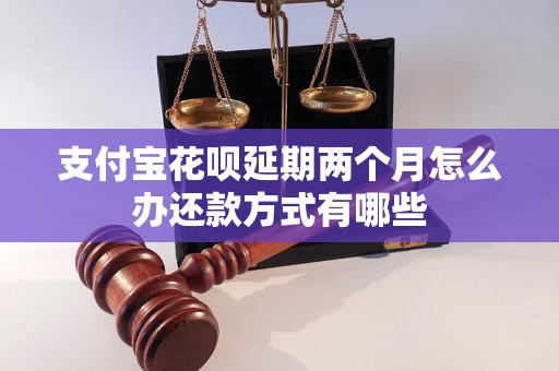 支付宝花呗延期两个月怎么办还款方式有哪些