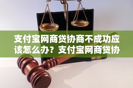 支付宝网商贷协商不成功应该怎么办？支付宝网商贷协商失败后的解决方法