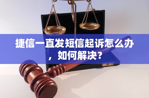 捷信一直发短信起诉怎么办，如何解决？