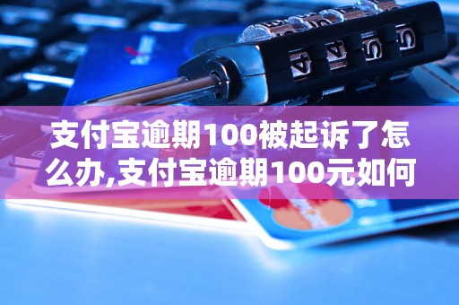 支付宝逾期100被起诉了怎么办,支付宝逾期100元如何应对