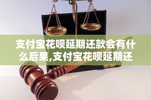 支付宝花呗延期还款会有什么后果,支付宝花呗延期还款的影响