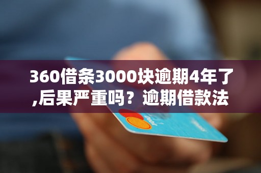 360借条3000块逾期4年了,后果严重吗？逾期借款法律后果详解