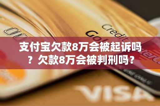 支付宝欠款8万会被起诉吗？欠款8万会被判刑吗？