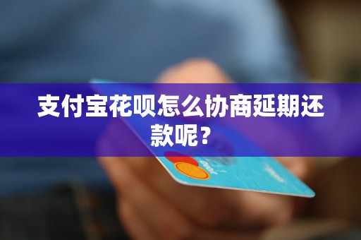 支付宝花呗怎么协商延期还款呢？