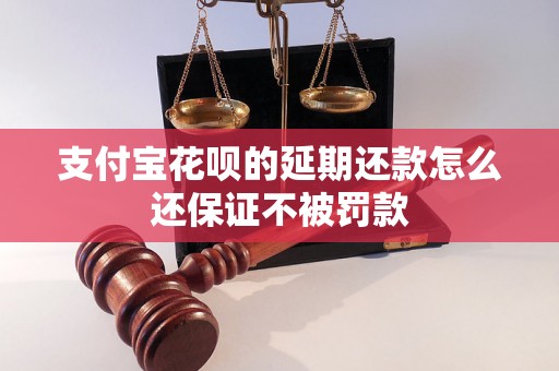 支付宝花呗的延期还款怎么还保证不被罚款