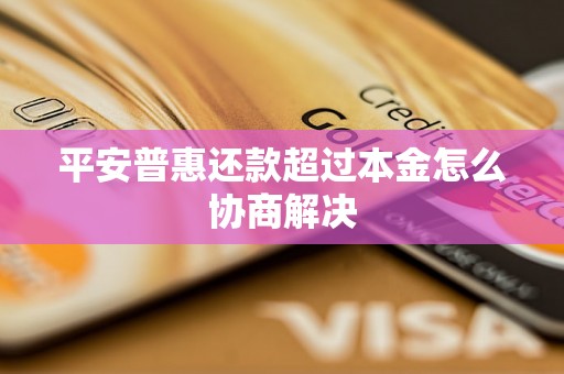 平安普惠还款超过本金怎么协商解决