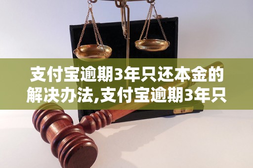 支付宝逾期3年只还本金的解决办法,支付宝逾期3年只还本金是否可行