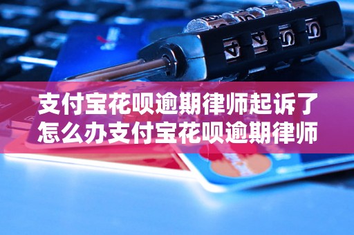 支付宝花呗逾期律师起诉了怎么办支付宝花呗逾期律师起诉了怎么办