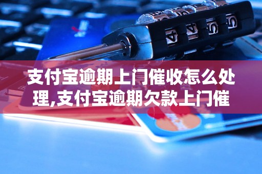 支付宝逾期上门催收怎么处理,支付宝逾期欠款上门催收的解决办法