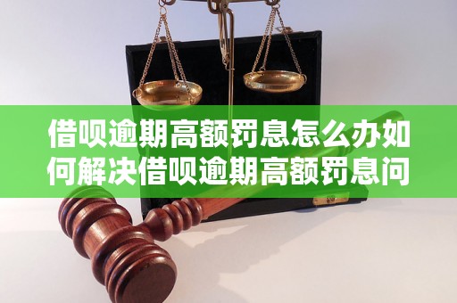 借呗逾期高额罚息怎么办如何解决借呗逾期高额罚息问题