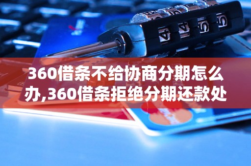 360借条不给协商分期怎么办,360借条拒绝分期还款处理方法