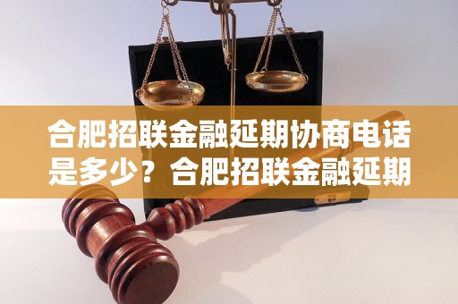 合肥招联金融延期协商电话是多少？合肥招联金融延期申请流程