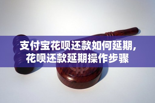 支付宝花呗还款如何延期,花呗还款延期操作步骤