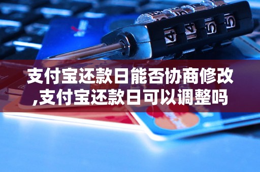 支付宝还款日能否协商修改,支付宝还款日可以调整吗