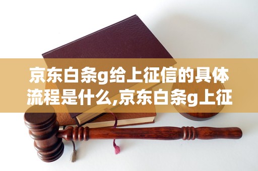 京东白条g给上征信的具体流程是什么,京东白条g上征信的影响有哪些