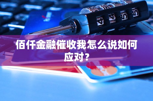 佰仟金融催收我怎么说如何应对？