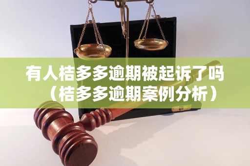 有人桔多多逾期被起诉了吗（桔多多逾期案例分析）