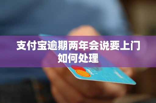 支付宝逾期两年会说要上门如何处理