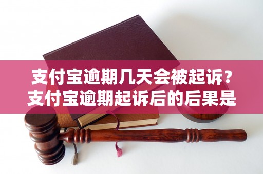 支付宝逾期几天会被起诉？支付宝逾期起诉后的后果是什么？