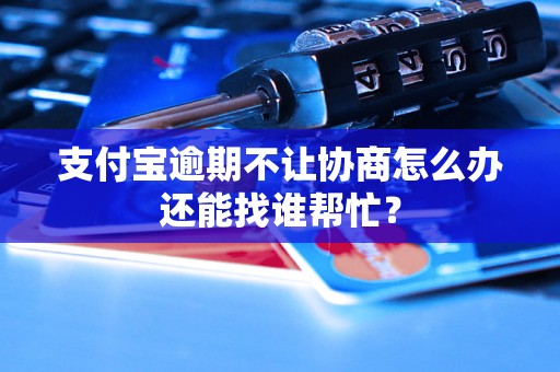 支付宝逾期不让协商怎么办还能找谁帮忙？