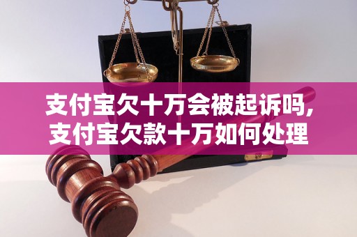 支付宝欠十万会被起诉吗,支付宝欠款十万如何处理