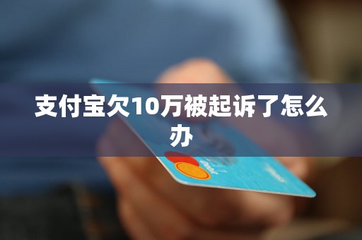 支付宝欠10万被起诉了怎么办