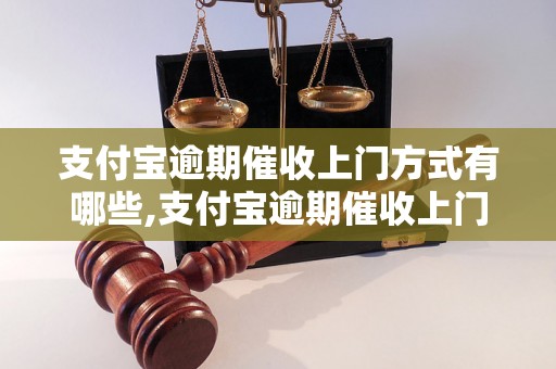 支付宝逾期催收上门方式有哪些,支付宝逾期催收上门怎么办