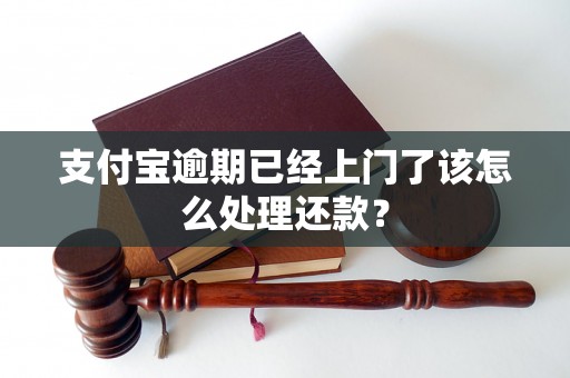 支付宝逾期已经上门了该怎么处理还款？