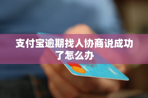 支付宝逾期找人协商说成功了怎么办