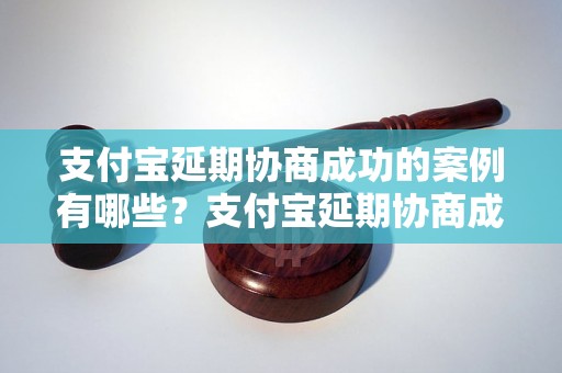 支付宝延期协商成功的案例有哪些？支付宝延期协商成功的经验分享