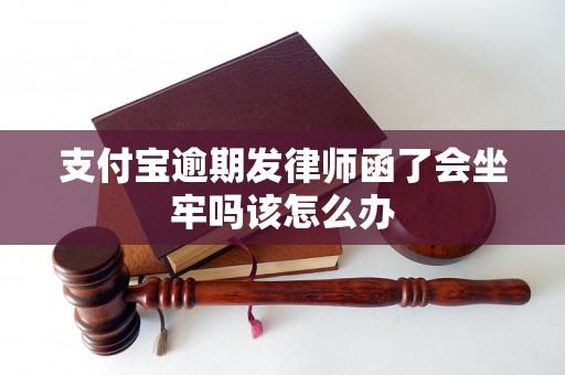 支付宝逾期发律师函了会坐牢吗该怎么办