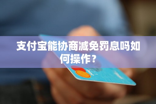 支付宝能协商减免罚息吗如何操作？