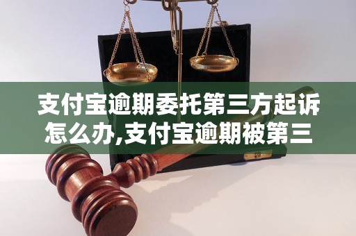 支付宝逾期委托第三方起诉怎么办,支付宝逾期被第三方起诉会怎样