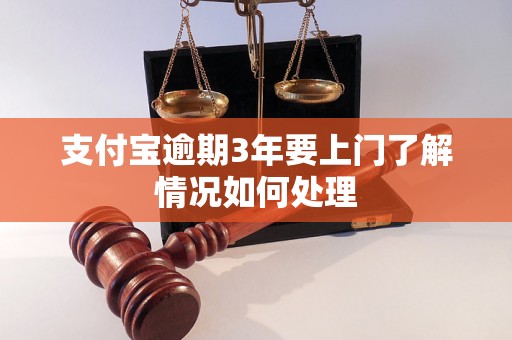 支付宝逾期3年要上门了解情况如何处理