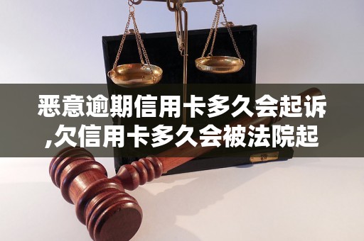 恶意逾期信用卡多久会起诉,欠信用卡多久会被法院起诉