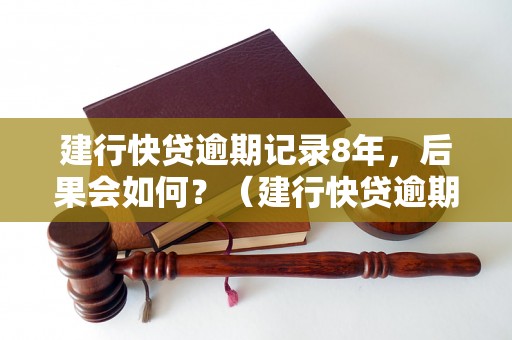 建行快贷逾期记录8年，后果会如何？（建行快贷逾期会影响信用吗）