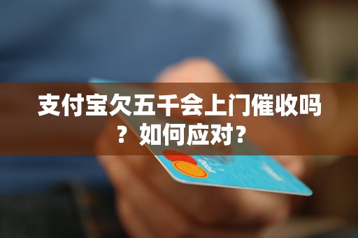 支付宝欠五千会上门催收吗？如何应对？