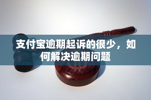 支付宝逾期起诉的很少，如何解决逾期问题