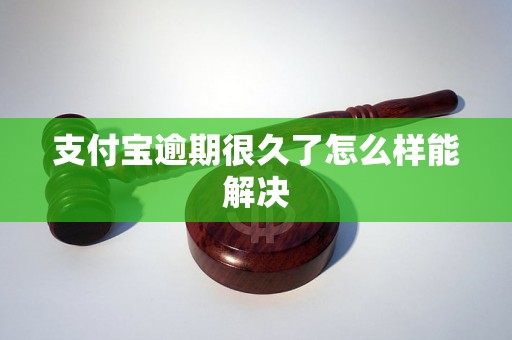 支付宝逾期很久了怎么样能解决