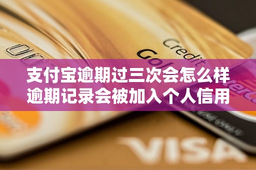 支付宝逾期过三次会怎么样逾期记录会被加入个人信用报告吗