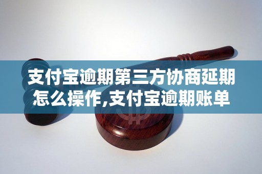 支付宝逾期第三方协商延期怎么操作,支付宝逾期账单如何解决