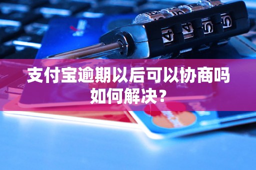 支付宝逾期以后可以协商吗如何解决？