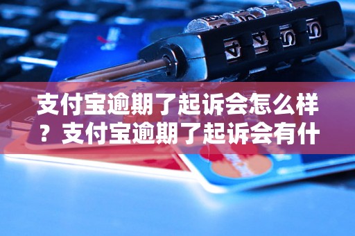 支付宝逾期了起诉会怎么样？支付宝逾期了起诉会有什么后果？