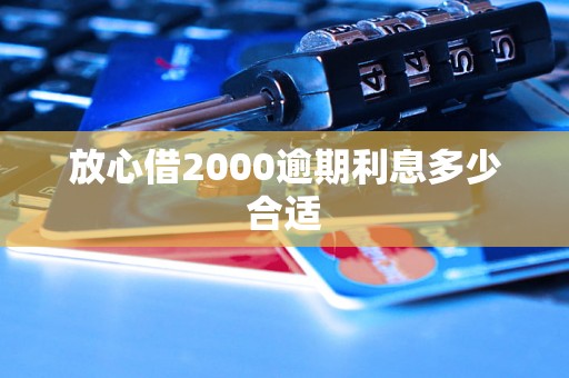 放心借2000逾期利息多少合适