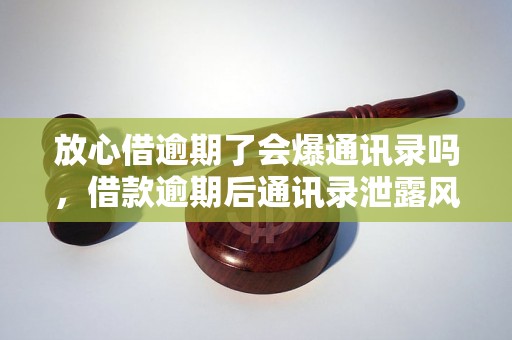 放心借逾期了会爆通讯录吗，借款逾期后通讯录泄露风险大吗