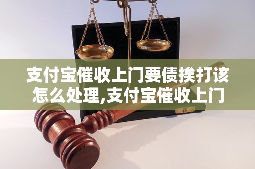 支付宝催收上门要债挨打该怎么处理,支付宝催收上门要债经历分享