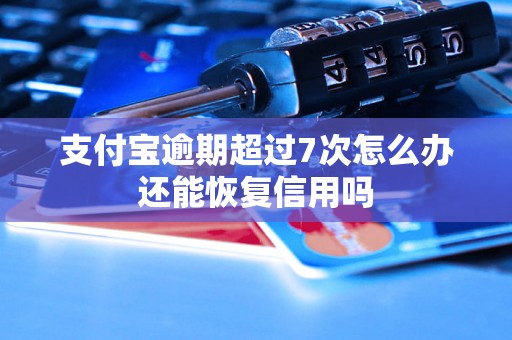 支付宝逾期超过7次怎么办还能恢复信用吗